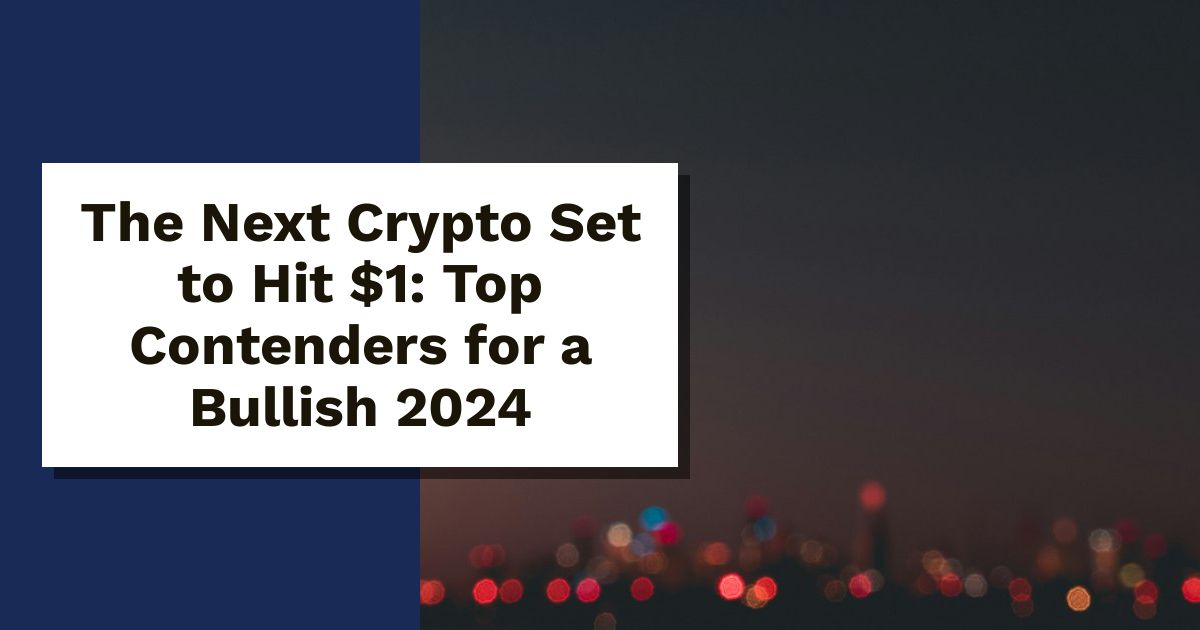 The Next Crypto to Hit $1: Top Contenders for 2024 Crypto Bull Run